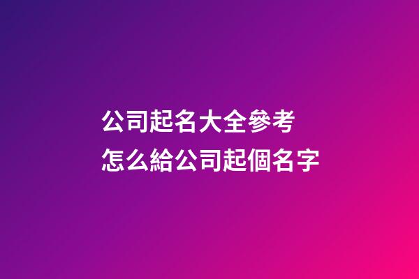 公司起名大全參考 怎么給公司起個名字-第1張-公司起名-玄機派